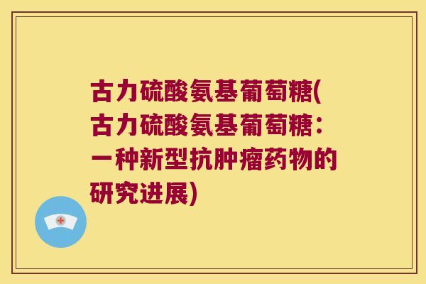 古力硫酸氨基葡萄糖(古力硫酸氨基葡萄糖:一种新型抗肿瘤药物的研究进展)