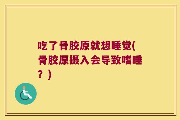 吃了骨胶原就想睡觉(骨胶原摄入会导致嗜睡?)
