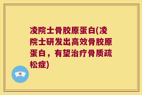 凌院士骨胶原蛋白(凌院士研发出高效骨胶原蛋白,有望治疗骨质疏松症)