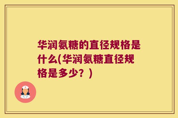 华润氨糖的直径规格是什么(华润氨糖直径规格是多少?)