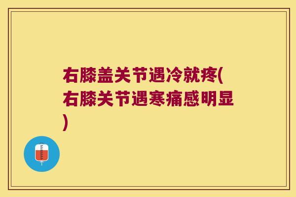 右膝盖关节遇冷就疼(右膝关节遇寒痛感明显)