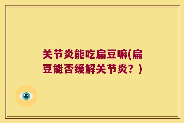 关节炎能吃扁豆嘛(扁豆能否缓解关节炎?)