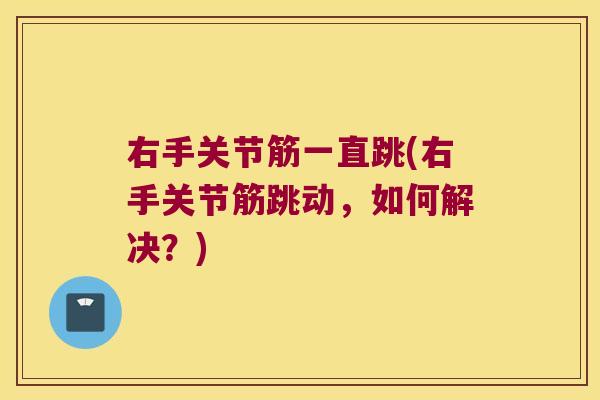 右手关节筋一直跳(右手关节筋跳动，如何解决？)