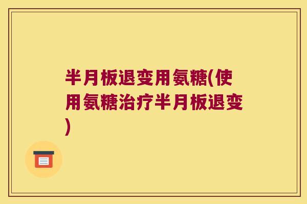 半月板退变用氨糖(使用氨糖治疗半月板退变)