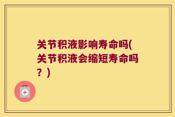 关节积液影响寿命吗(关节积液会缩短寿命吗?)