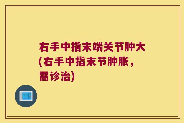 右手中指末端关节肿大(右手中指末节肿胀,需诊治)