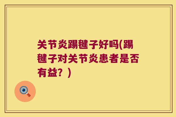 关节炎踢毽子好吗(踢毽子对关节炎患者是否有益?)