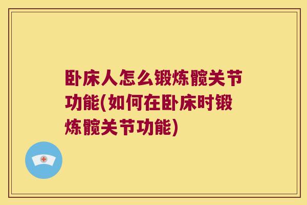 卧床人怎么锻炼髋关节功能(如何在卧床时锻炼髋关节功能)