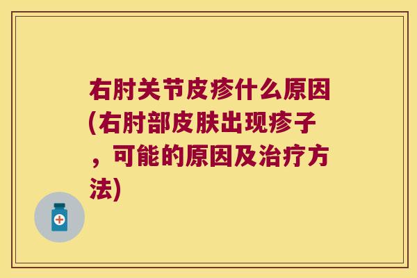 右肘关节皮疹什么原因(右肘部皮肤出现疹子,可能的原因及治疗方法)