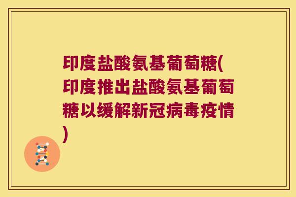 印度盐酸氨基葡萄糖(印度推出盐酸氨基葡萄糖以缓解新冠疫情) 印度盐酸氨基葡萄糖(印度推出盐酸氨基葡萄糖以缓解新冠疫情)