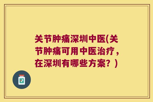 关节肿痛深圳中医(关节肿痛可用中医治疗,在深圳有哪些方案?)