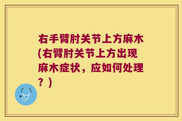 右手臂肘关节上方麻木(右臂肘关节上方出现麻木症状,应如何处理?)
