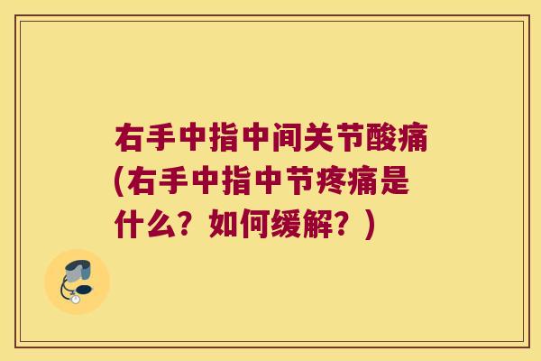 右手中指中间关节酸痛(右手中指中节是什么?如何缓解?) 右手中指中间关节酸痛(右手中指中节是什么?如何缓解?)