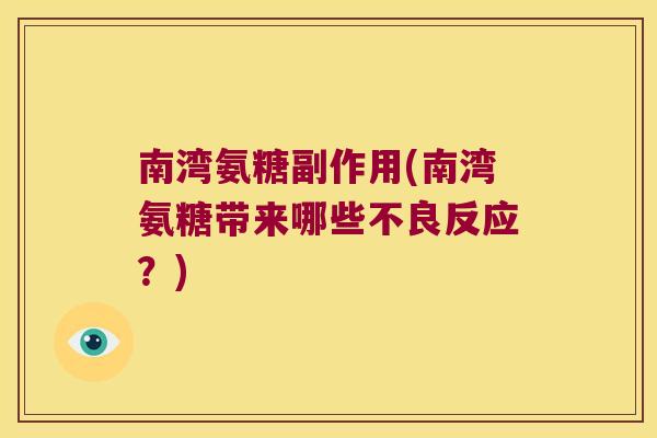 南湾氨糖副作用(南湾氨糖带来哪些不良反应?) 南湾氨糖副作用(南湾氨糖带来哪些不良反应?)