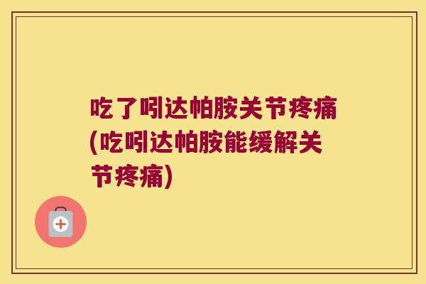 吃了吲达帕胺关节疼痛(吃吲达帕胺能缓解关节疼痛)