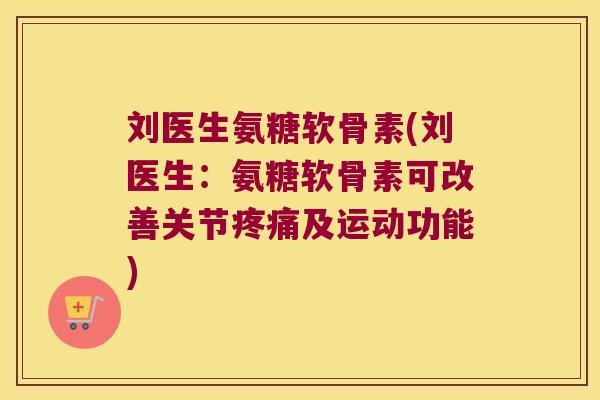 刘医生氨糖软骨素(刘医生:氨糖软骨素可改善关节疼痛及运动功能)