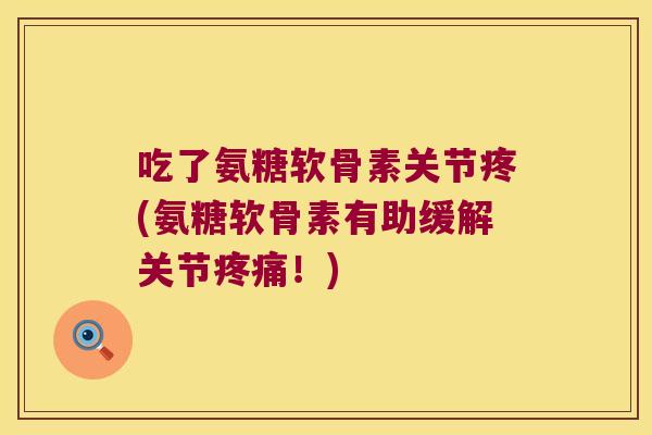 吃了氨糖软骨素关节疼(氨糖软骨素有助缓解关节疼痛!)