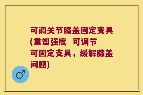 可调关节膝盖固定支具(重塑强度  可调节可固定支具，缓解膝盖问题)
