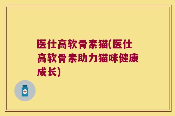 医仕高软骨素猫(医仕高软骨素助力猫咪健康成长)