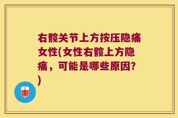 右髋关节上方按压隐痛女性(女性右髋上方隐痛,可能是哪些原因?)