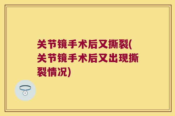 关节镜手术后又撕裂(关节镜手术后又出现撕裂情况)