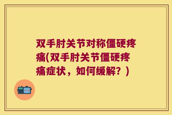 双手肘关节对称僵硬疼痛(双手肘关节僵硬疼痛症状,如何缓解?)