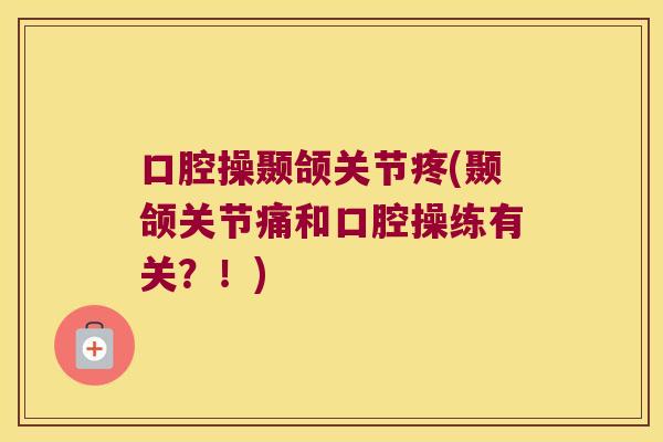 口腔操颞颌关节疼(颞颌关节痛和口腔操练有关?!)