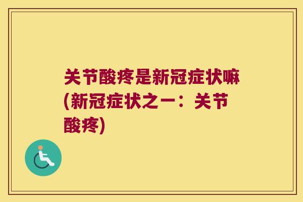 关节酸疼是新冠症状嘛(新冠症状之一：关节酸疼)