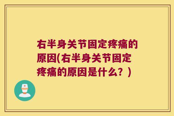 右半身关节固定疼痛的原因(右半身关节固定疼痛的原因是什么?)