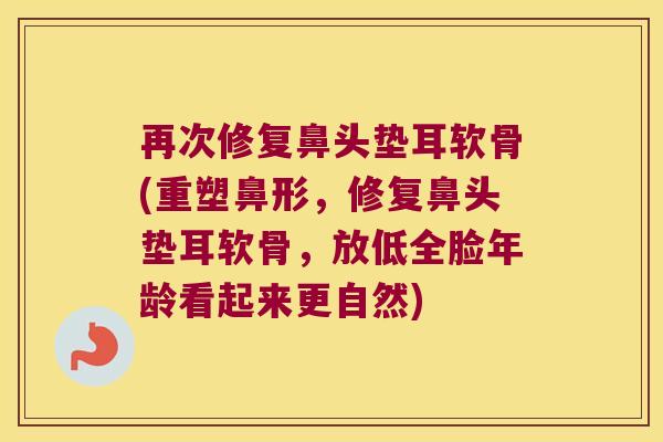 再次修复鼻头垫耳软骨(重塑鼻形,修复鼻头垫耳软骨,放低全脸年龄看起来更自然)