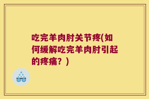 吃完羊肉肘关节疼(如何缓解吃完羊肉肘引起的疼痛?)