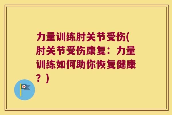力量训练肘关节受伤(肘关节受伤康复:力量训练如何助你恢复健康?)