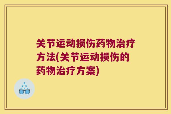 关节运动损伤药物治疗方法(关节运动损伤的药物治疗方案)