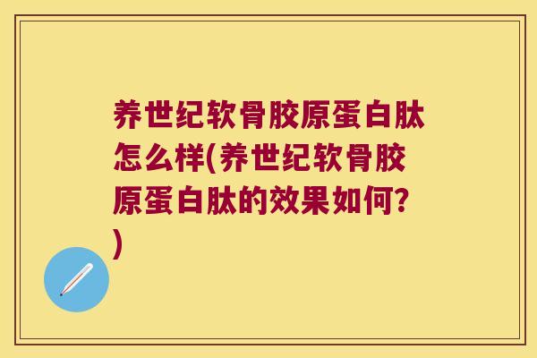 养世纪软骨胶原蛋白肽怎么样(养世纪软骨胶原蛋白肽的效果如何?)