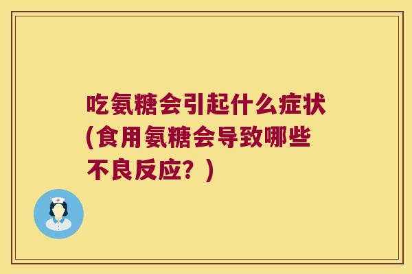 吃氨糖会引起什么症状(食用氨糖会导致哪些不良反应?)