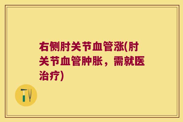 右侧肘关节血管涨(肘关节血管肿胀,需就医治疗)