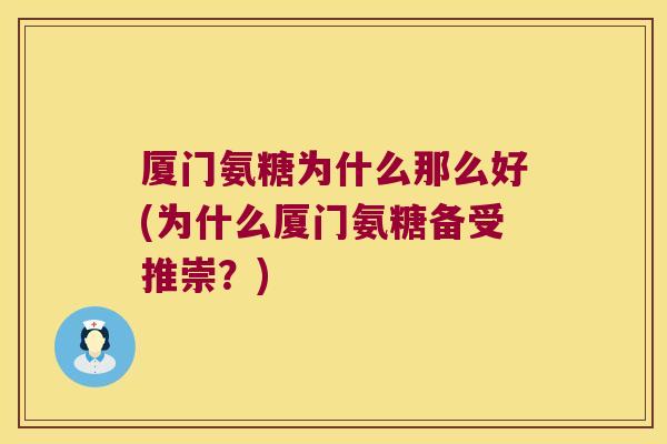 厦门氨糖为什么那么好(为什么厦门氨糖备受推崇?)