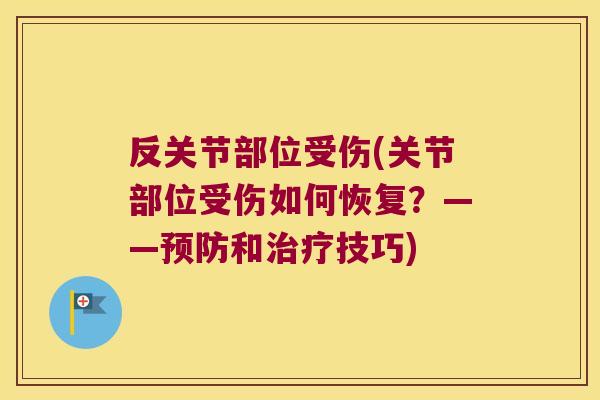 反关节部位受伤(关节部位受伤如何恢复?——预防和治疗技巧)