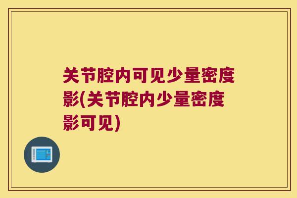 关节腔内可见少量密度影(关节腔内少量密度影可见)