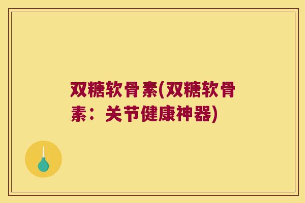 双糖软骨素(双糖软骨素：关节健康神器)