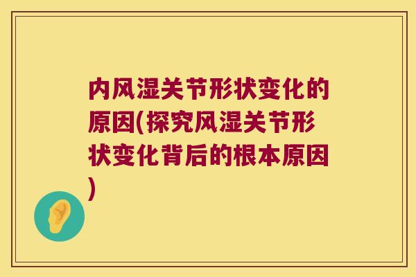 内风湿关节形状变化的原因(探究风湿关节形状变化背后的根本原因)