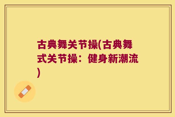 古典舞关节操(古典舞式关节操:健身新潮流)