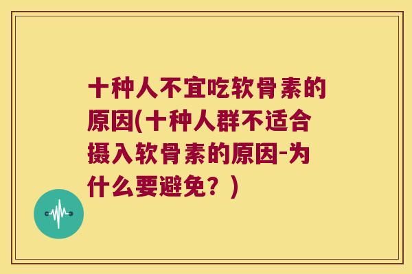 十种人不宜吃软骨素的原因(十种人群不适合摄入软骨素的原因-为什么要避免?)