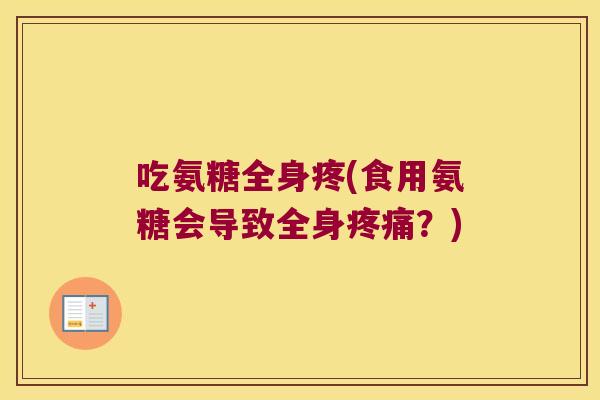 吃氨糖全身疼(食用氨糖会导致全身疼痛？)