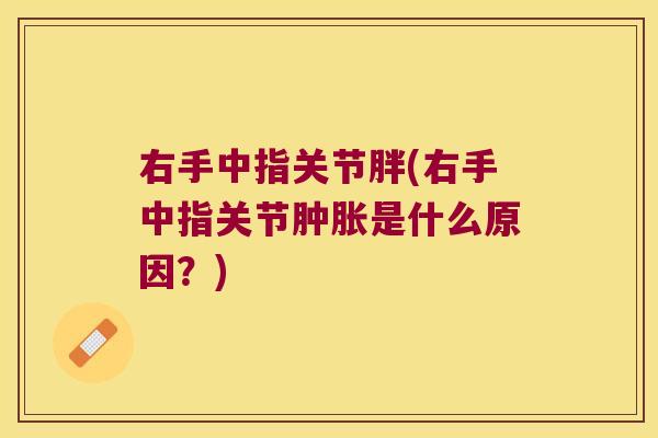 右手中指关节胖(右手中指关节肿胀是什么原因?)