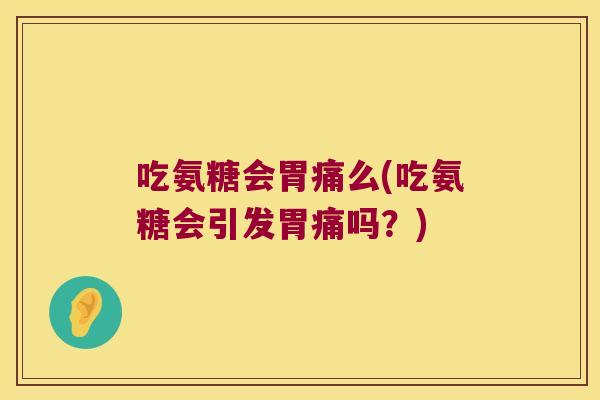 吃氨糖会胃痛么(吃氨糖会引发胃痛吗?)