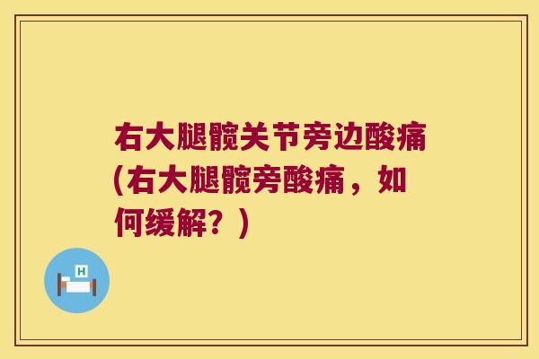 右大腿髋关节旁边酸痛(右大腿髋旁酸痛,如何缓解?)