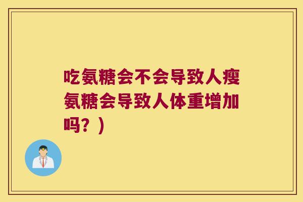 吃氨糖会不会导致人瘦氨糖会导致人体重增加吗?)