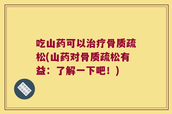 吃山药可以治疗骨质疏松(山药对骨质疏松有益:了解一下吧!)