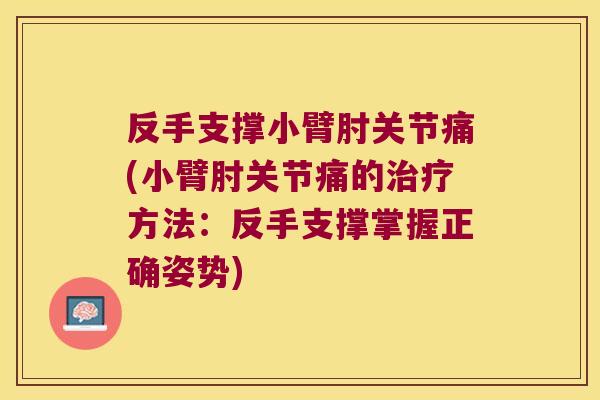 反手支撑小臂肘关节痛(小臂肘关节痛的治疗方法:反手支撑掌握正确姿势)